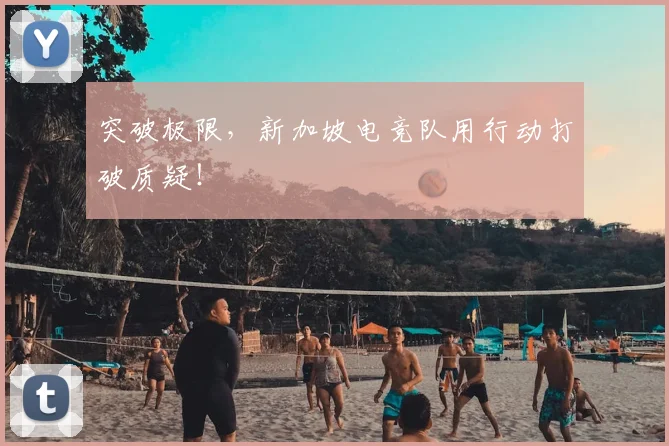 突破极限,新加坡电竞队用行动打破质疑!