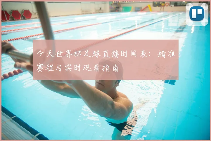 今天世界杯足球直播时间表:精准赛程与实时观看指南