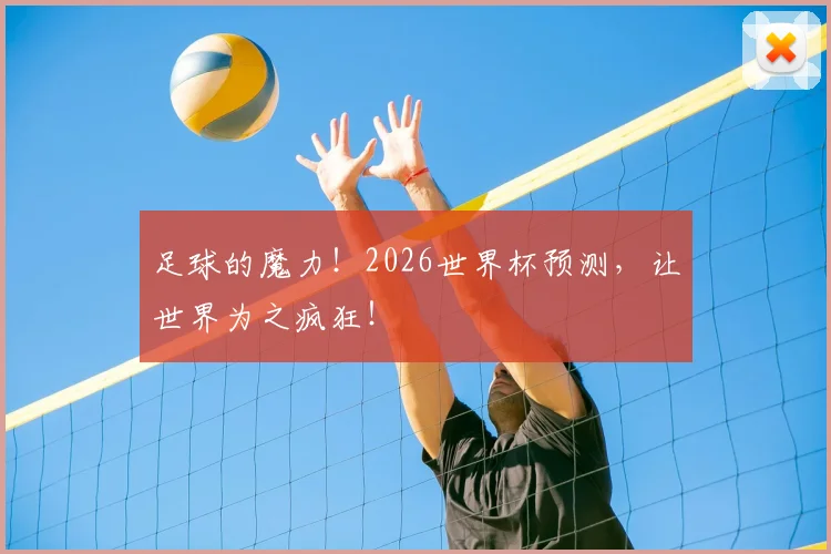 足球的魔力!2026世界杯预测,让世界为之疯狂!
