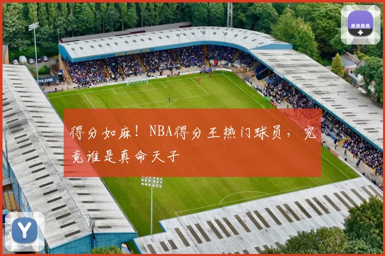 得分如麻!NBA得分王热门球员,究竟谁是真命天子