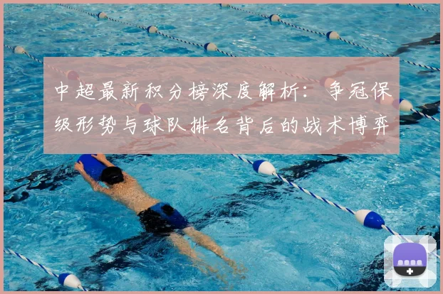 中超最新积分榜深度解析:争冠保级形势与球队排名背后的战术博弈