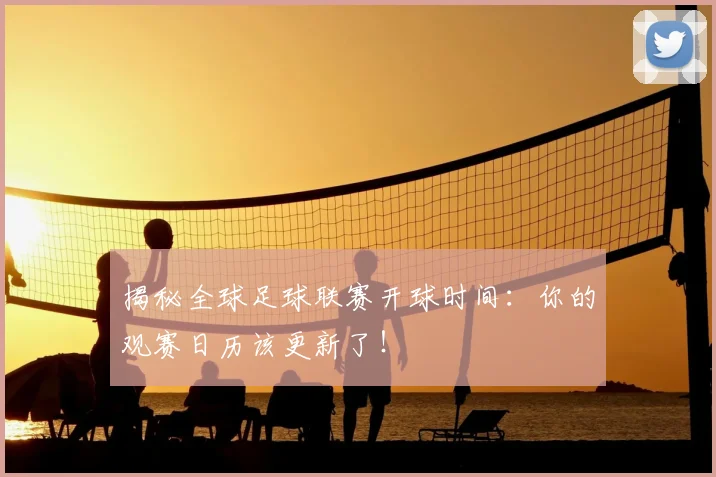 揭秘全球足球联赛开球时间：你的观赛日历该更新了！