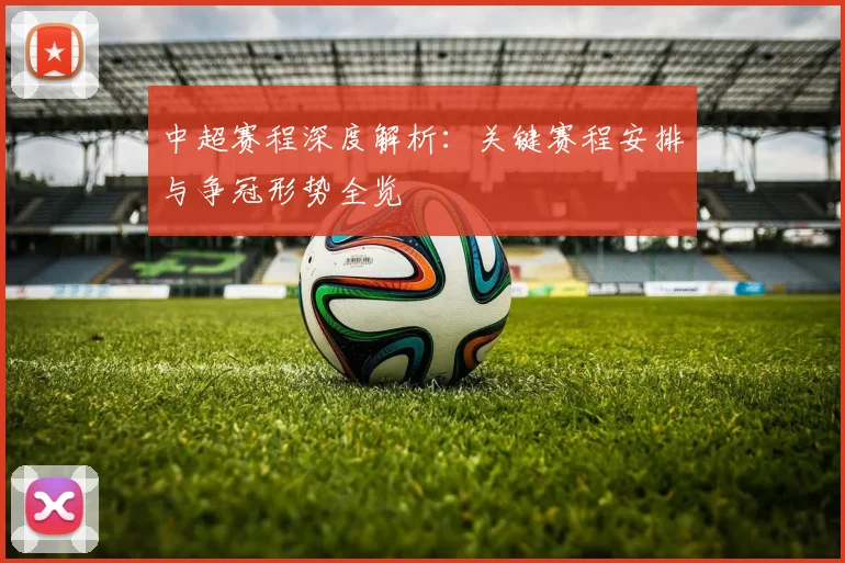 中超赛程深度解析：关键赛程安排与争冠形势全览