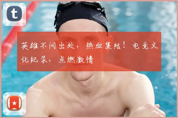英雄不问出处,热血集结!电竞文化纪录,点燃激情